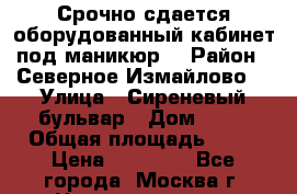 Срочно сдается оборудованный кабинет под маникюр  › Район ­ Северное Измайлово  › Улица ­ Сиреневый бульвар › Дом ­ 63 › Общая площадь ­ 12 › Цена ­ 30 000 - Все города, Москва г. Недвижимость » Помещения аренда   . Адыгея респ.,Адыгейск г.